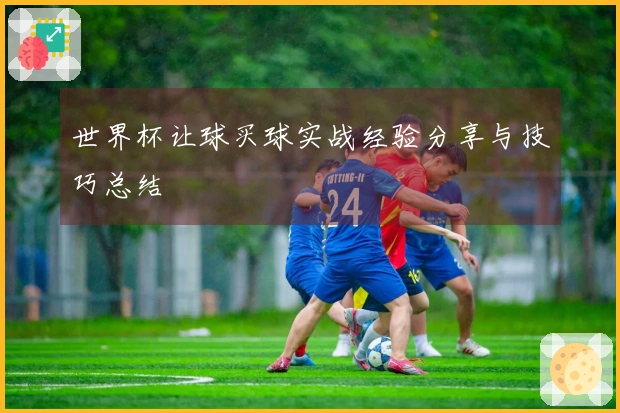世界杯让球买球实战经验分享与技巧总结