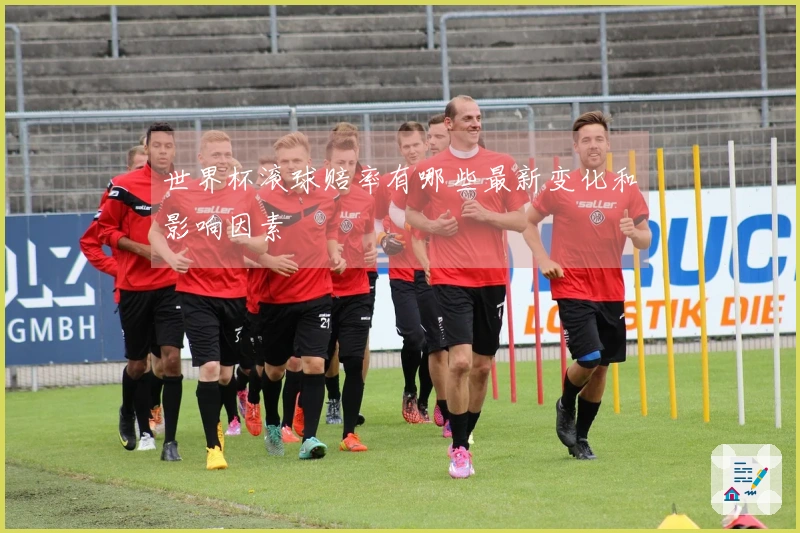 世界杯滚球赔率有哪些最新变化和影响因素