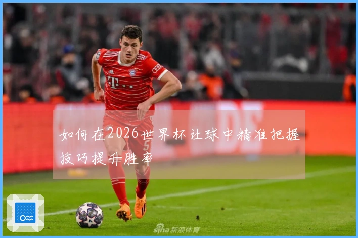 如何在2026世界杯让球中精准把握技巧提升胜率