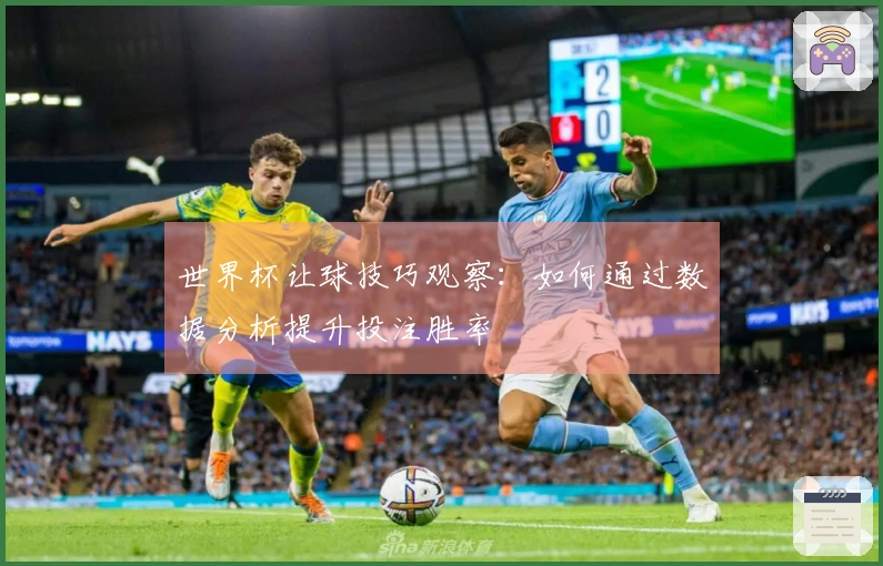 世界杯让球技巧观察：如何通过数据分析提升投注胜率