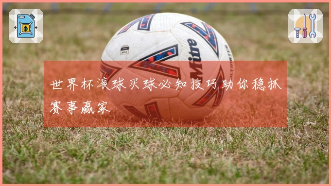 世界杯滚球买球必知技巧助你稳抓赛事赢家