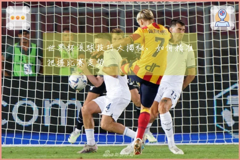 世界杯滚球技巧大揭秘，如何精准把握比赛走势