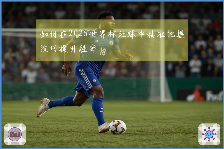 如何在2026世界杯让球中精准把握技巧提升胜率