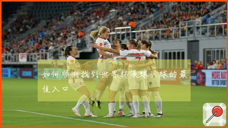 如何顺利找到世界杯滚球买球的最佳入口