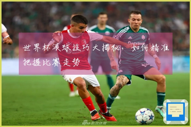 世界杯滚球技巧大揭秘，如何精准把握比赛走势
