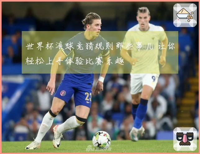 世界杯滚球竞猜规则那些事儿 让你轻松上手体验比赛乐趣