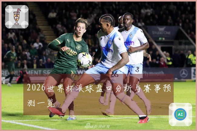 2026世界杯滚球盘口分析与赛事预测一览