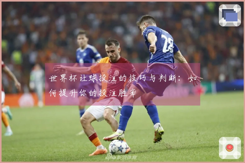 世界杯让球投注的技巧与判断：如何提升你的投注胜率