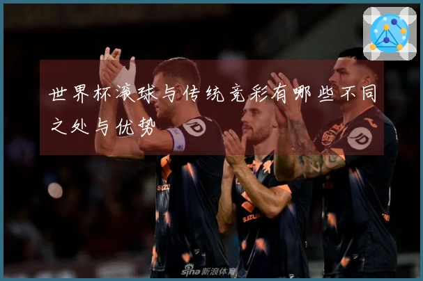 世界杯滚球与传统竞彩有哪些不同之处与优势